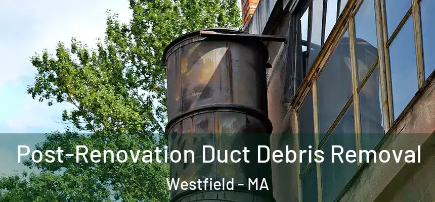  Post-Renovation Duct Debris Removal Westfield - MA